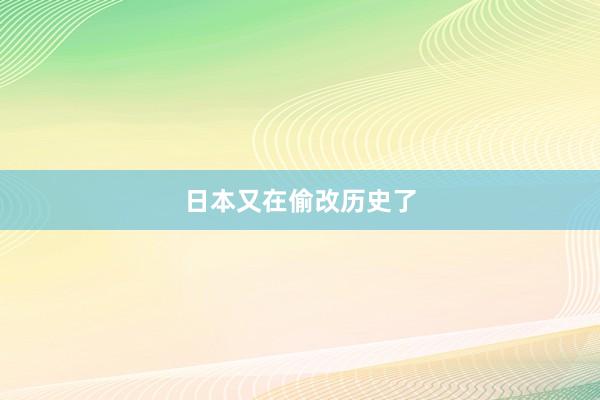日本又在偷改历史了
