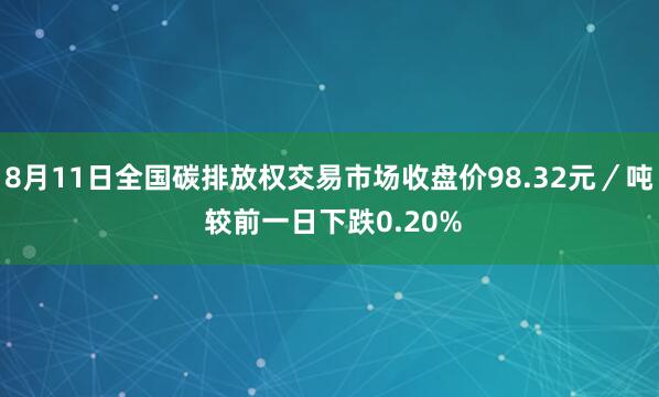 8月11日全国碳排放权交易市场收盘价98.32元／吨 较前一日下跌0.20%