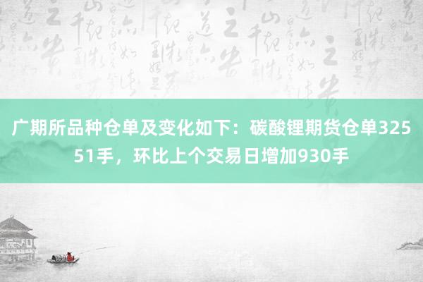 广期所品种仓单及变化如下：碳酸锂期货仓单32551手，环比上个交易日增加930手