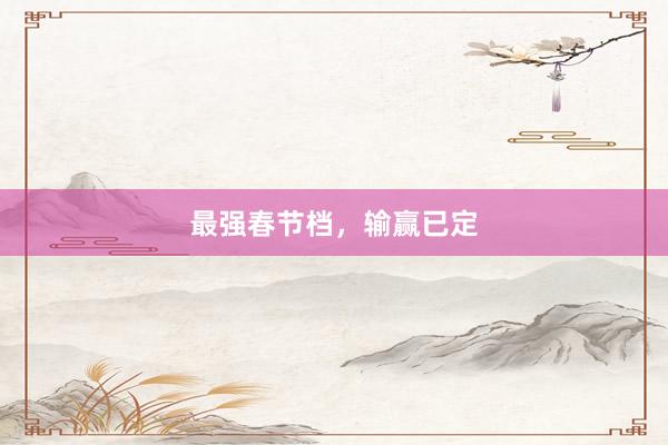 最强春节档，输赢已定