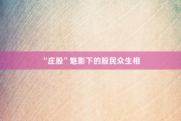 “庄股”魅影下的股民众生相