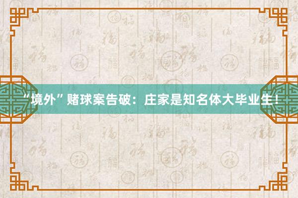 “境外”赌球案告破：庄家是知名体大毕业生！