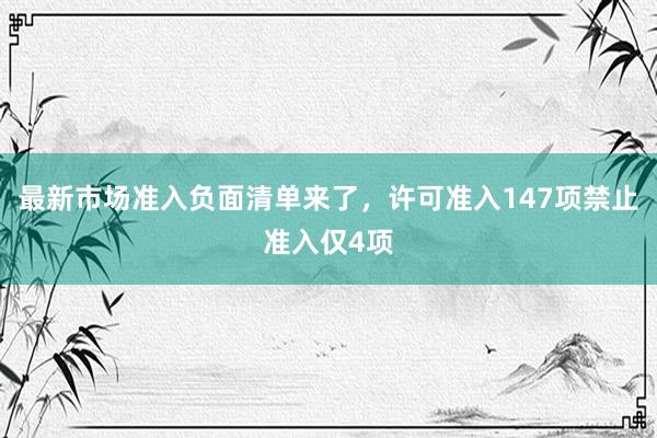 最新市场准入负面清单来了，许可准入147项禁止准入仅4项