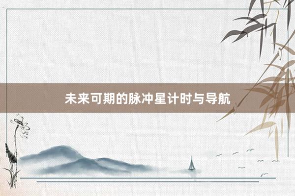 未来可期的脉冲星计时与导航