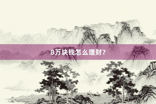 8万块钱怎么理财？
