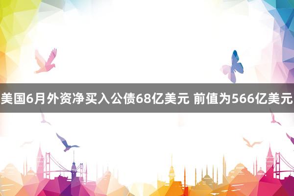 美国6月外资净买入公债68亿美元 前值为566亿美元