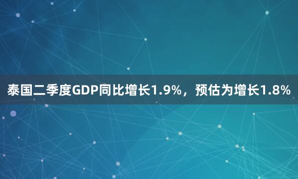 泰国二季度GDP同比增长1.9%，预估为增长1.8%