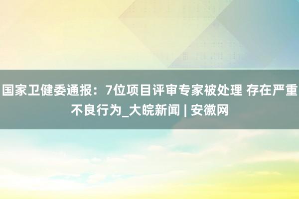 国家卫健委通报：7位项目评审专家被处理 存在严重不良行为_大皖新闻 | 安徽网