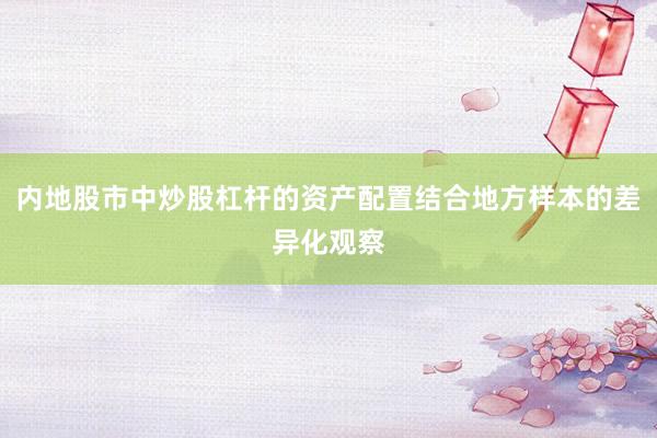 内地股市中炒股杠杆的资产配置结合地方样本的差异化观察
