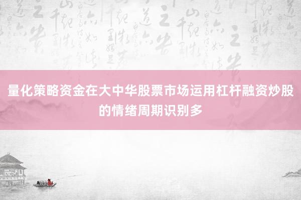 量化策略资金在大中华股票市场运用杠杆融资炒股的情绪周期识别多