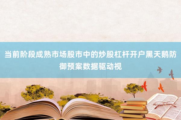 当前阶段成熟市场股市中的炒股杠杆开户黑天鹅防御预案数据驱动视