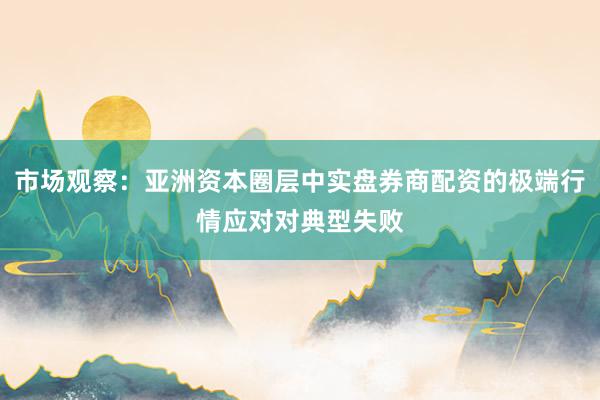 市场观察：亚洲资本圈层中实盘券商配资的极端行情应对对典型失败