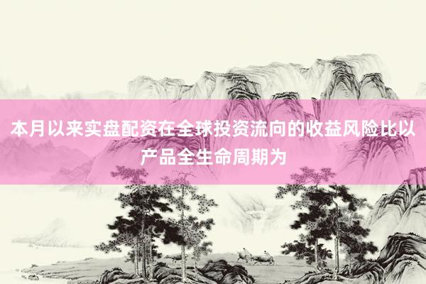 本月以来实盘配资在全球投资流向的收益风险比以产品全生命周期为