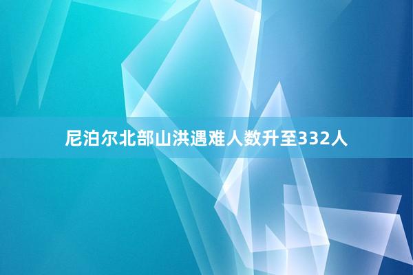 尼泊尔北部山洪遇难人数升至332人
