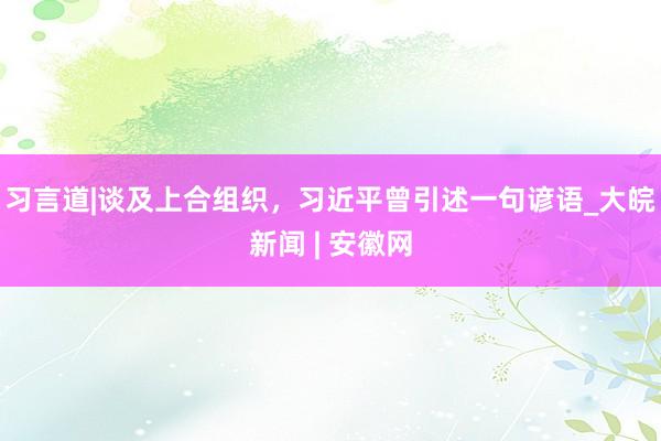 习言道|谈及上合组织，习近平曾引述一句谚语_大皖新闻 | 安徽网