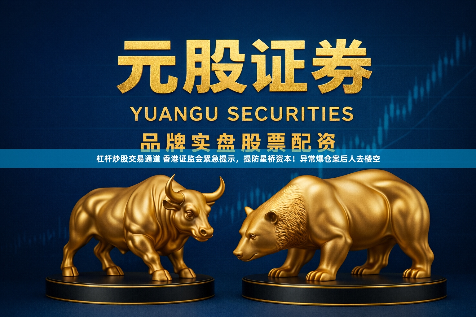 杠杆炒股交易通道 香港证监会紧急提示，提防星桥资本！异常爆仓案后人去楼空