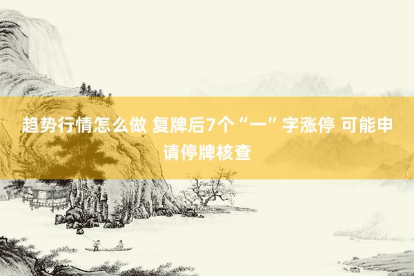 趋势行情怎么做 复牌后7个“一”字涨停 可能申请停牌核查