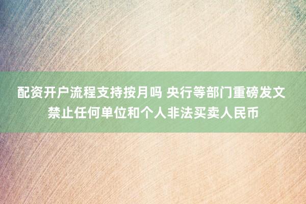 配资开户流程支持按月吗 央行等部门重磅发文 禁止任何单位和个人非法买卖人民币