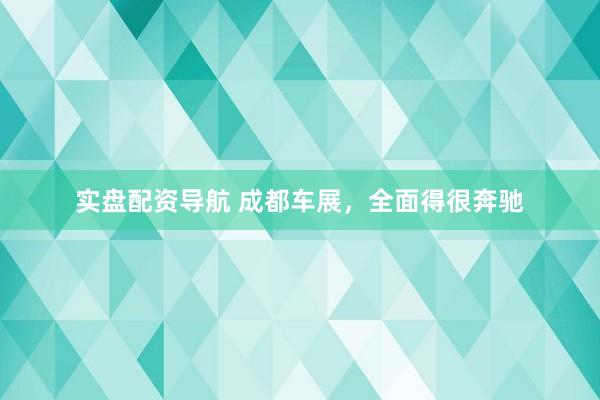 实盘配资导航 成都车展，全面得很奔驰