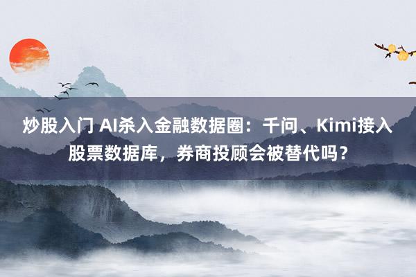 炒股入门 AI杀入金融数据圈：千问、Kimi接入股票数据库，券商投顾会被替代吗？