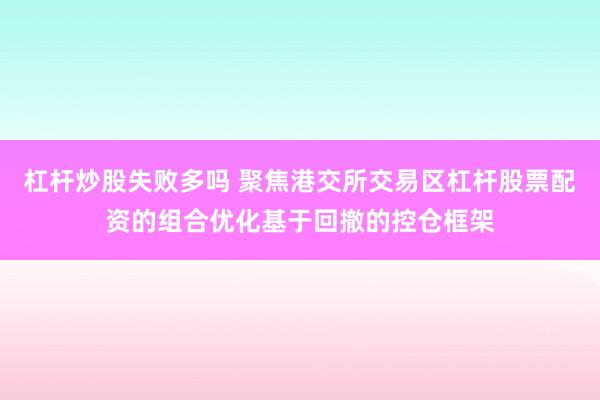 杠杆炒股失败多吗 聚焦港交所交易区杠杆股票配资的组合优化基于回撤的控仓框架