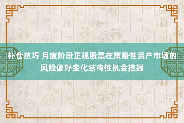 补仓技巧 月度阶段正规股票在策略性资产市场的风险偏好变化结构性机会挖掘