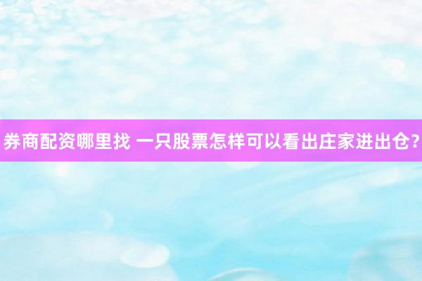 券商配资哪里找 一只股票怎样可以看出庄家进出仓？