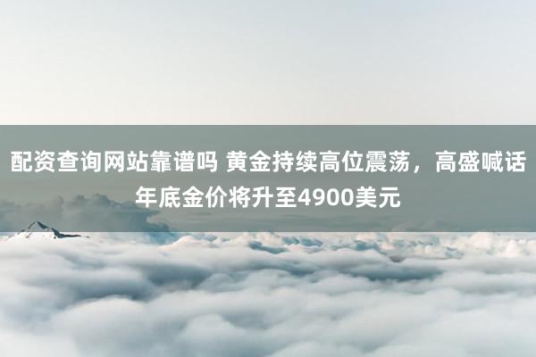 配资查询网站靠谱吗 黄金持续高位震荡，高盛喊话年底金价将升至4900美元
