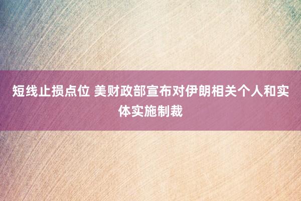 短线止损点位 美财政部宣布对伊朗相关个人和实体实施制裁
