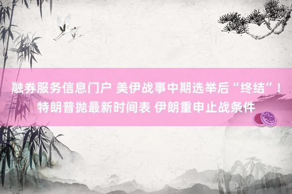 融券服务信息门户 美伊战事中期选举后“终结”！特朗普抛最新时间表 伊朗重申止战条件