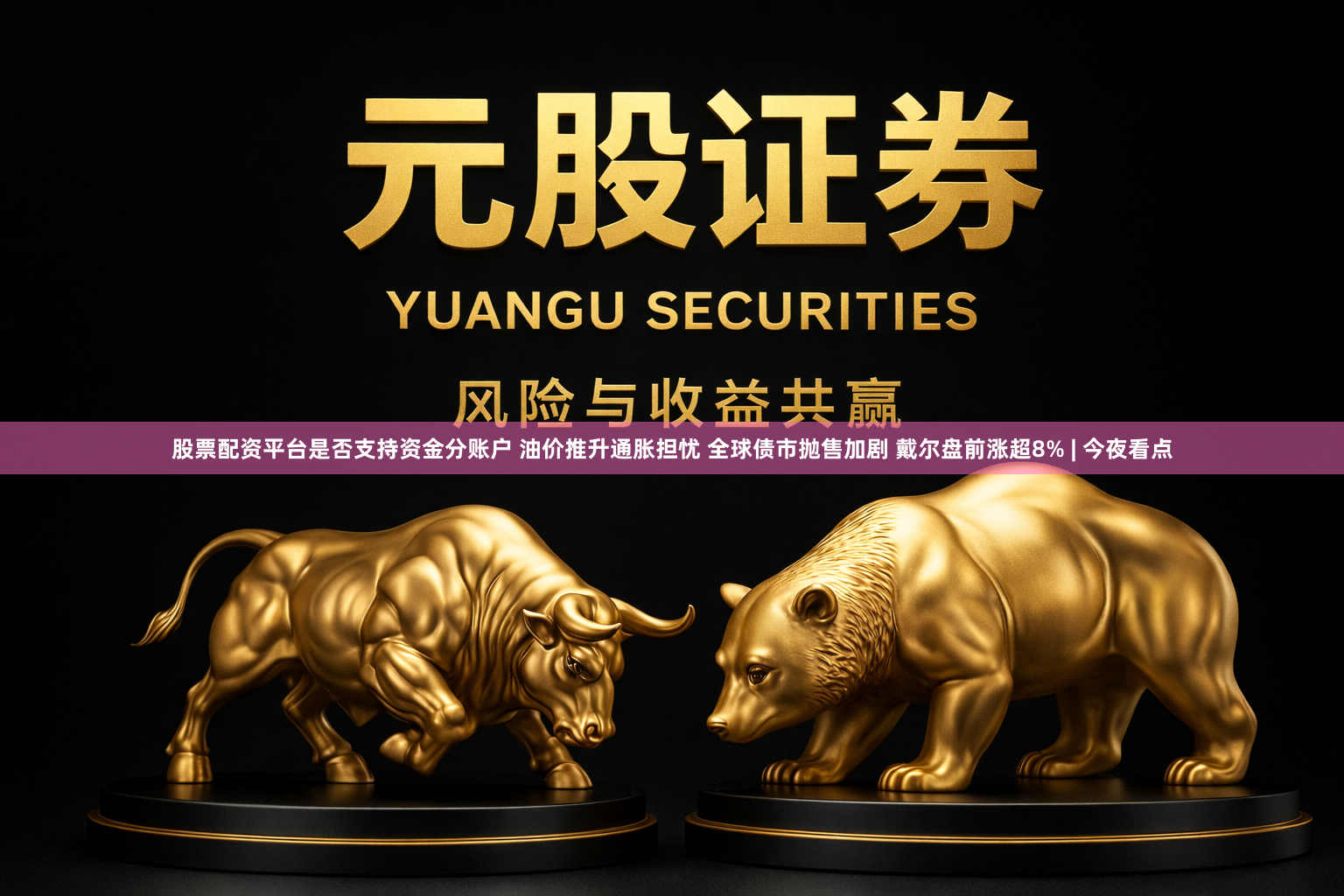 股票配资平台是否支持资金分账户 油价推升通胀担忧 全球债市抛售加剧 戴尔盘前涨超8% | 今夜看点