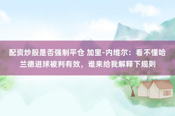 配资炒股是否强制平仓 加里-内维尔：看不懂哈兰德进球被判有效，谁来给我解释下规则