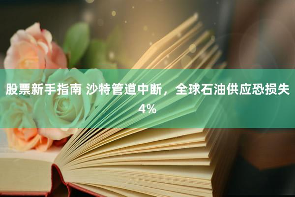 股票新手指南 沙特管道中断，全球石油供应恐损失4%