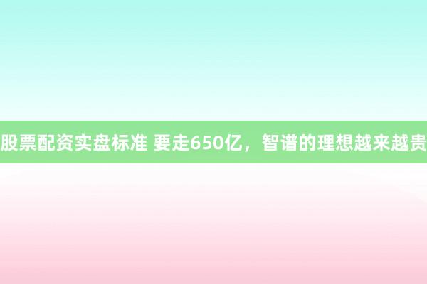 股票配资实盘标准 要走650亿，智谱的理想越来越贵