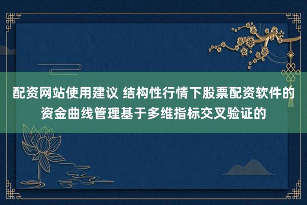 配资网站使用建议 结构性行情下股票配资软件的资金曲线管理基于多维指标交叉验证的