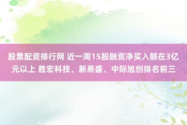 股票配资排行网 近一周15股融资净买入额在3亿元以上 胜宏科技、新易盛、中际旭创排名前三