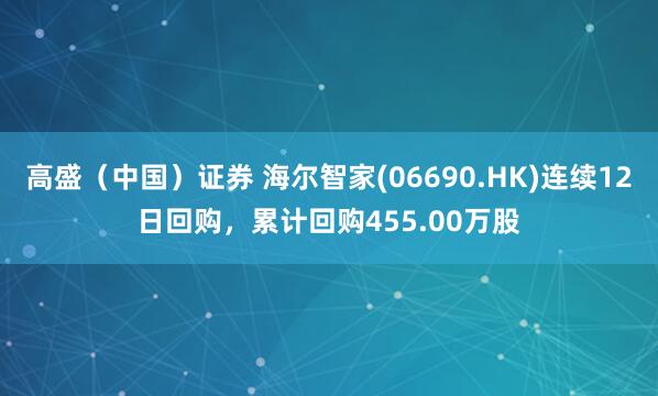 高盛（中国）证券 海尔智家(06690.HK)连续12日回购，累计回购455.00万股