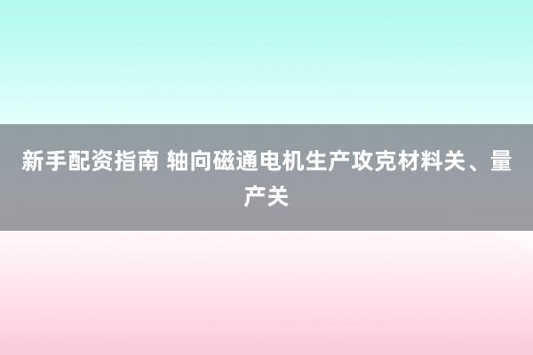 新手配资指南 轴向磁通电机生产攻克材料关、量产关