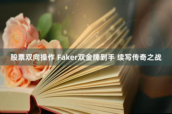 股票双向操作 Faker双金牌到手 续写传奇之战