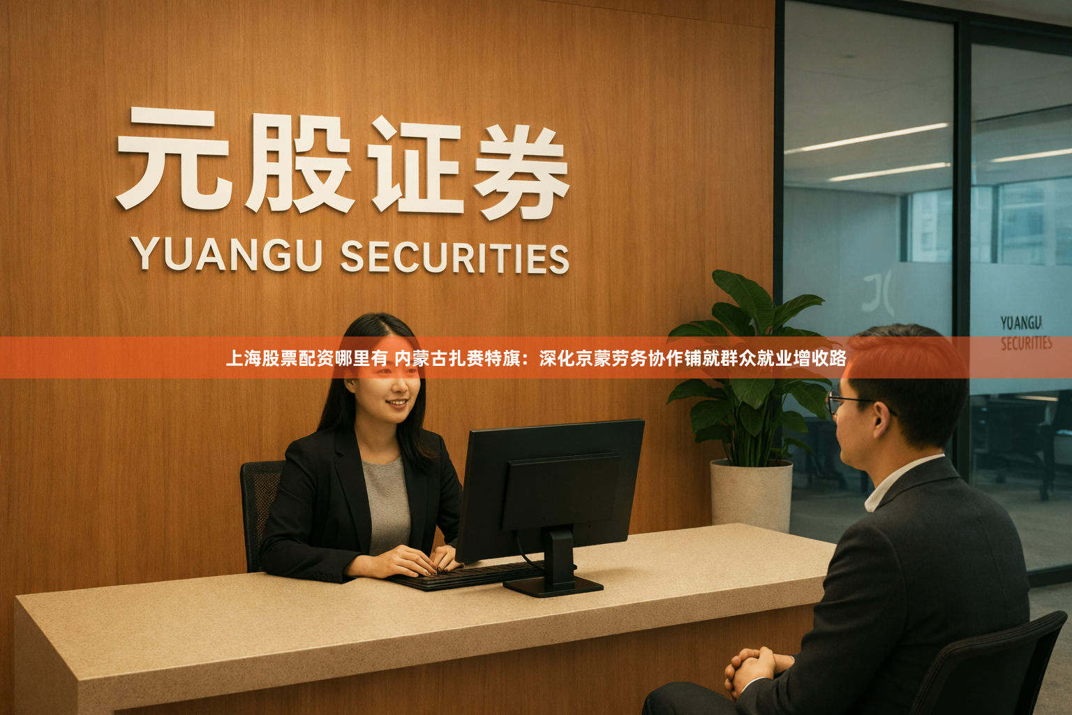 上海股票配资哪里有 内蒙古扎赉特旗：深化京蒙劳务协作铺就群众就业增收路