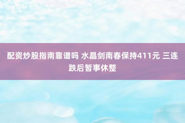 配资炒股指南靠谱吗 水晶剑南春保持411元 三连跌后暂事休整