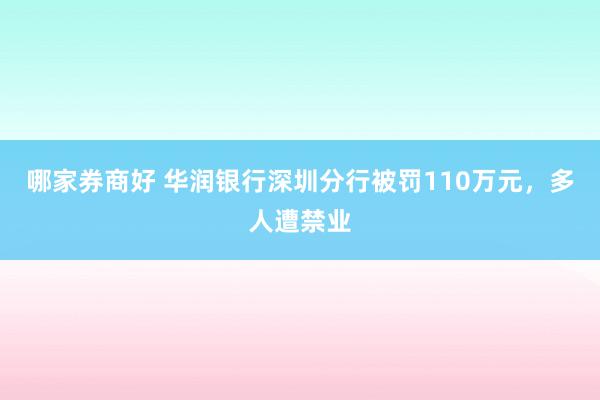 哪家券商好 华润银行深圳分行被罚110万元，多人遭禁业