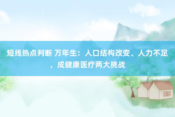 短线热点判断 万年生：人口结构改变、人力不足，成健康医疗两大挑战