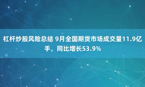 杠杆炒股风险总结 9月全国期货市场成交量11.9亿手，同比增长53.9%
