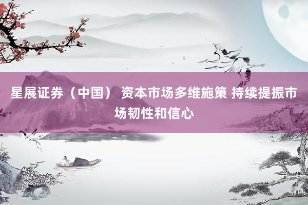 星展证券(中国) 资本市场多维施策 持续提振市场韧性和信心