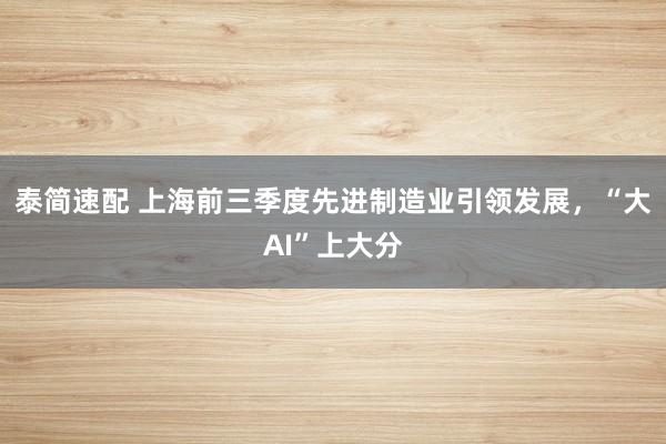 泰简速配 上海前三季度先进制造业引领发展，“大AI”上大分